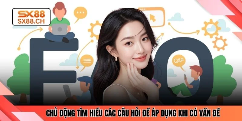 Chủ động tìm hiểu các câu hỏi để áp dụng khi có vấn đề