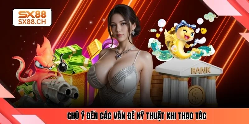 Chú ý đến các vấn đề kỹ thuật khi thao tác