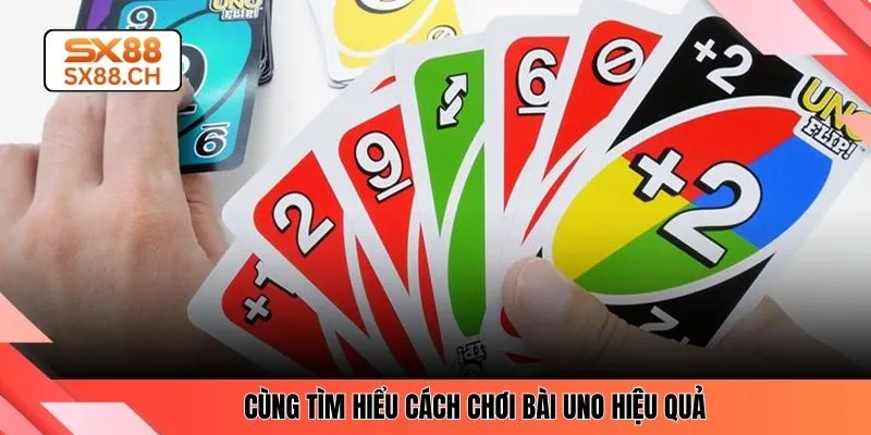 Cùng tìm hiểu cách chơi bài Uno hiệu quả 
