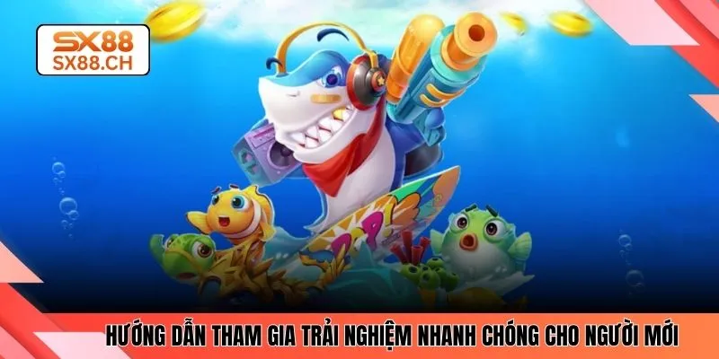 Hướng dẫn tham gia trải nghiệm nhanh chóng cho người mới 