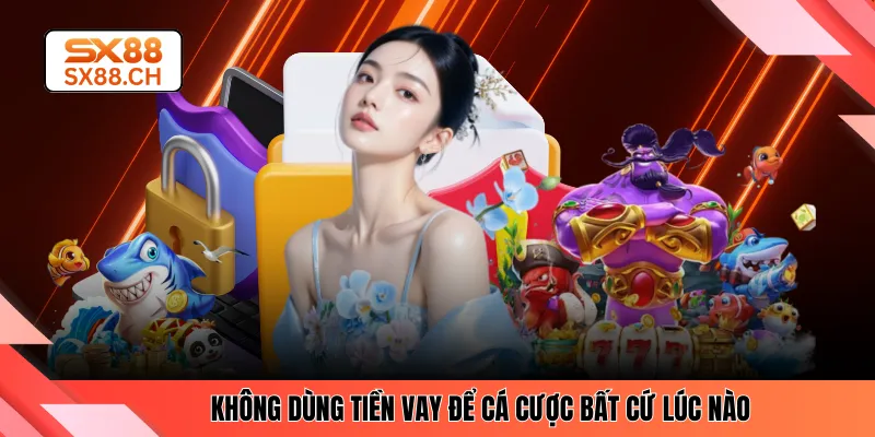 Không dùng tiền vay để cá cược bất cứ lúc nào