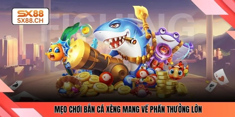 Mẹo chơi bắn cá Xèng mang về phần thưởng lớn 