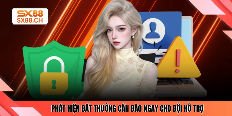 Phát hiện bất thường cần báo ngay cho đội hỗ trợPhát hiện bất thường cần báo ngay cho đội hỗ trợ