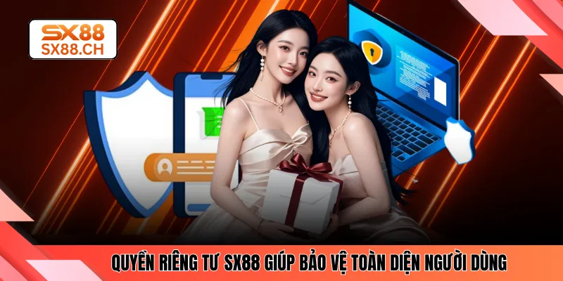 Quyền riêng tư SX88 giúp bảo vệ toàn diện người dùng