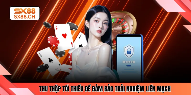 Thu thập tối thiểu để đảm bảo trải nghiệm liền mạch